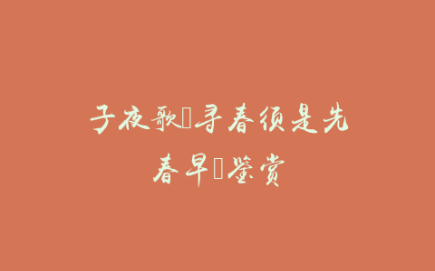 子夜歌（寻春须是先春早）鉴赏