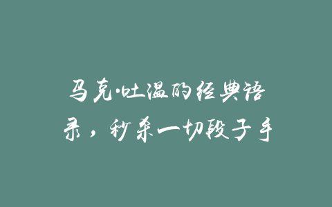 马克·吐温的经典语录，秒杀一切段子手