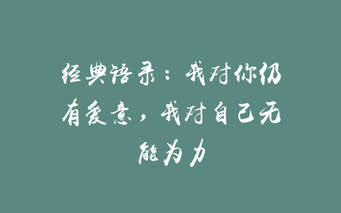 经典语录：我对你仍有爱意，我对自己无能为力