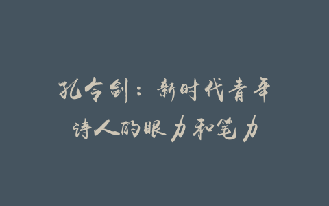 孔令剑：新时代青年诗人的眼力和笔力