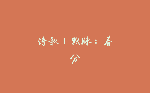 诗歌 | 默脉：春分