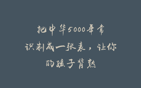 把中华5000年常识制成一张表，让你的孩子背熟