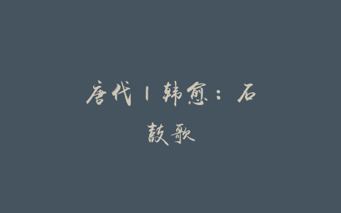 唐代 | 韩愈：石鼓歌