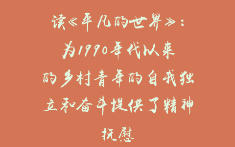 读《平凡的世界》：为1990年代以来的乡村青年的自我独立和奋斗提供了精神抚慰