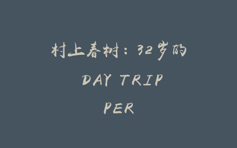 村上春树：32岁的 DAY TRIPPER