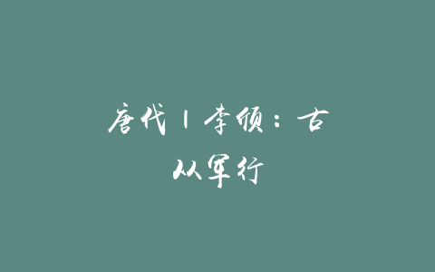 唐代 | 李颀：古从军行