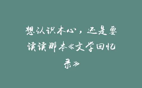 想认识木心，还是要读读那本《文学回忆录》